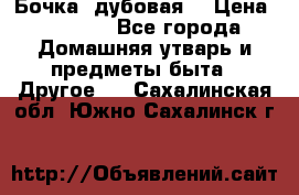 Бочка  дубовая  › Цена ­ 4 600 - Все города Домашняя утварь и предметы быта » Другое   . Сахалинская обл.,Южно-Сахалинск г.